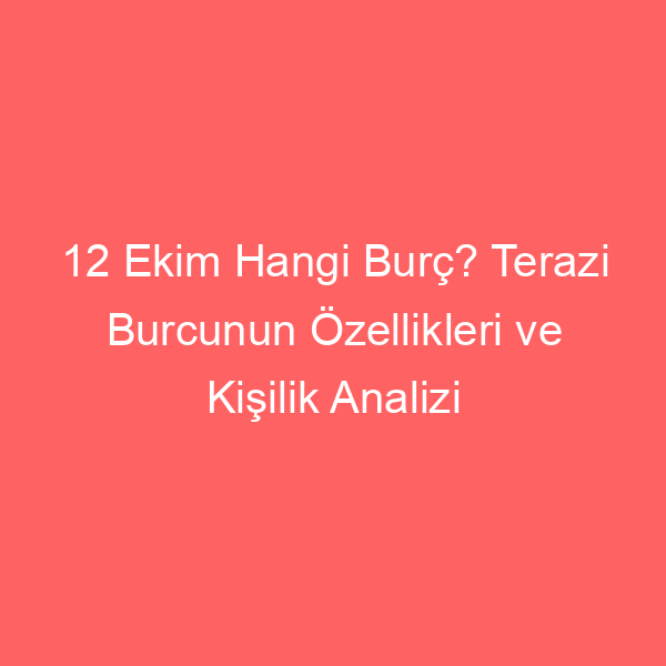 12 Ekim Hangi Burç? Terazi Burcunun Özellikleri ve Kişilik Analizi