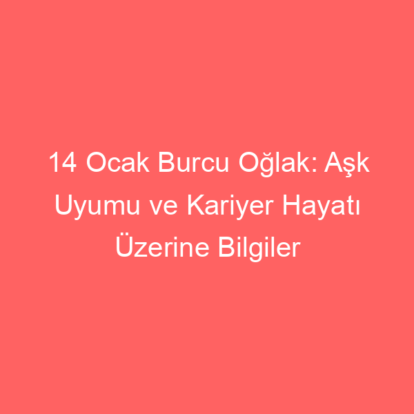 14 Ocak Burcu Oğlak: Aşk Uyumu ve Kariyer Hayatı Üzerine Bilgiler