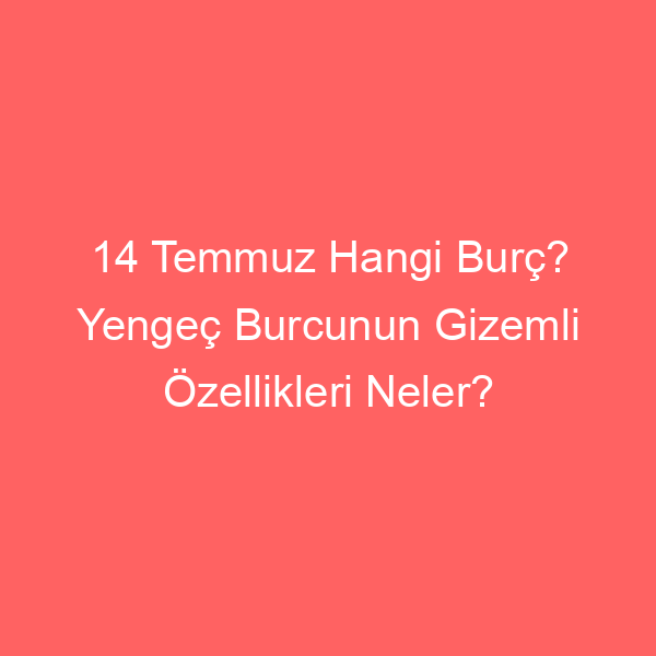 14 Temmuz Hangi Burç? Yengeç Burcunun Gizemli Özellikleri Neler?