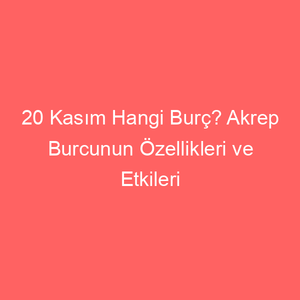 20 Kasım Hangi Burç? Akrep Burcunun Özellikleri ve Etkileri