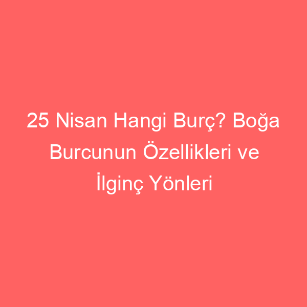 25 Nisan Hangi Burç? Boğa Burcunun Özellikleri ve İlginç Yönleri